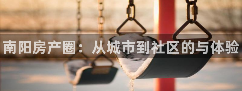 天狮娱乐里：南阳房产圈：从城市到社区的与体验