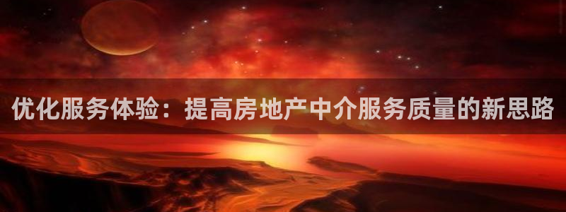 天狮娱乐玩法：优化服务体验：提高房地产中介服务质量的新思路
