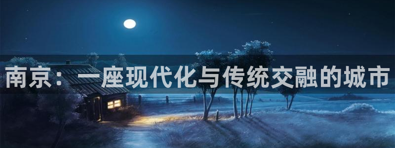 天狮娱乐-欢迎您：南京：一座现代化与传统交融的城市