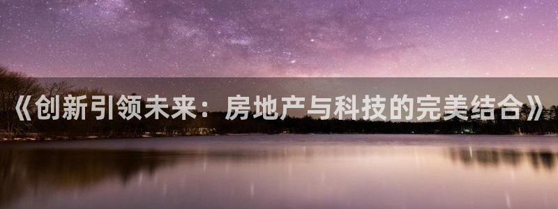 天狮娱乐01c判官333OO：《创新引领未来：房地产与科技的
