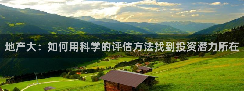 天狮娱乐71009：地产大：如何用科学的评估方法找到投资潜力