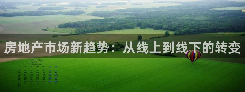 天狮娱乐提现不到账：房地产市场新趋势：从线上到线下的转变