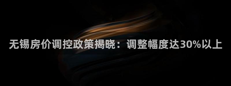 天狮娱乐平台：无锡房价调控政策揭晓：调整幅度达30%以上