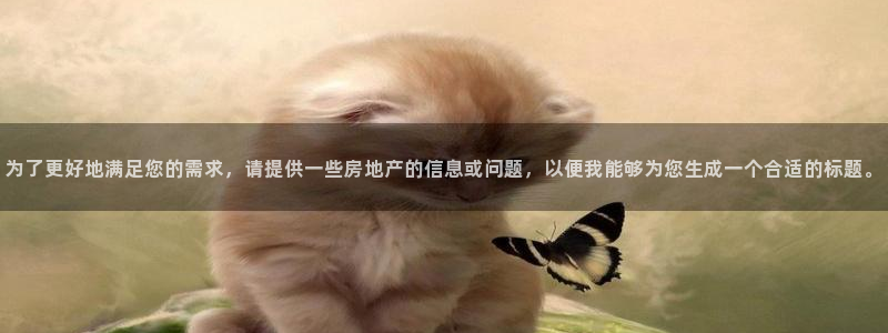 天狮娱乐彩票平台：为了更好地满足您的需求，请提供一些房地产的