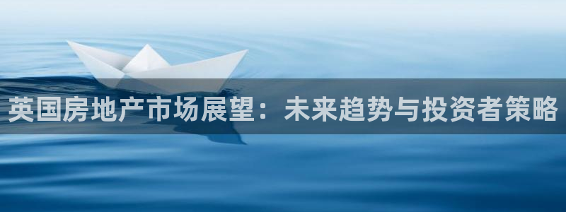 天狮娱乐¤股s东50015：英国房地产市场展望：未来趋势与投
