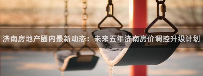 天狮娱乐返点：济南房地产圈内最新动态：未来五年济南房价调控升
