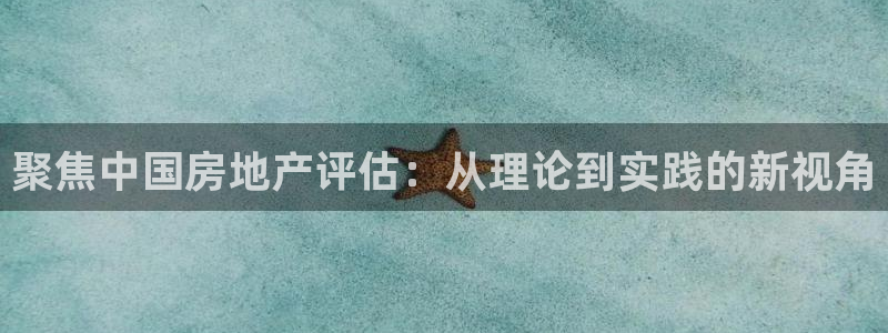 天狮娱乐丨天狮注册平台：聚焦中国房地产评估：从理论到实践的新