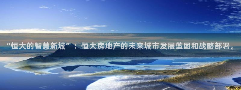 天狮娱乐 a主管98663：“恒大的智慧新城”：恒大房地产的