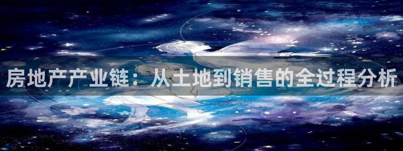 天狮娱乐縕不稳当：房地产产业链：从土地到销售的全过程分析