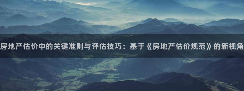 天狮娱乐怎么下载：房地产估价中的关键准则与评估技巧：基于《房